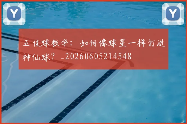 五佳球教学:如何像球星一样打进神仙球?_20260605214548