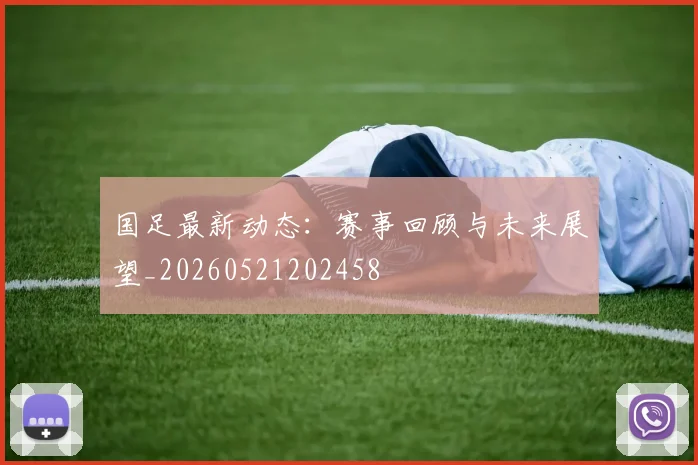 国足最新动态：赛事回顾与未来展望_20260521202458