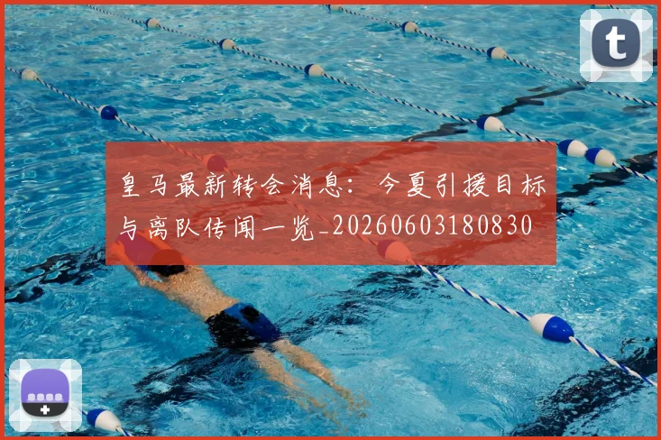 皇马最新转会消息：今夏引援目标与离队传闻一览_20260603180830