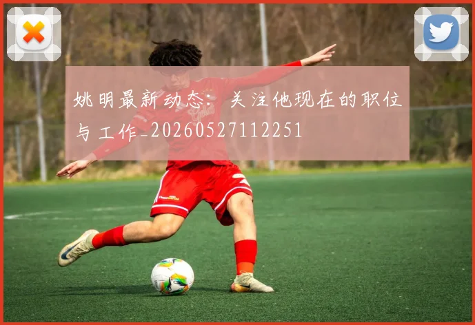 姚明最新动态：关注他现在的职位与工作_20260527112251