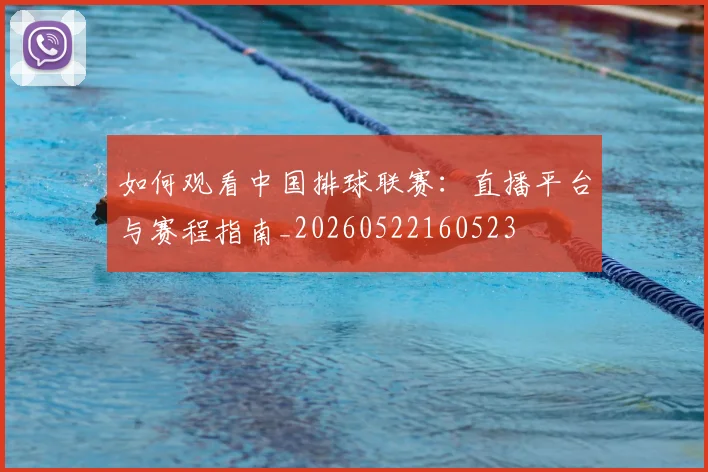 如何观看中国排球联赛：直播平台与赛程指南_20260522160523