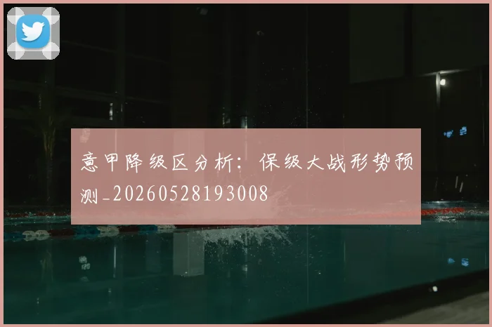 意甲降级区分析：保级大战形势预测_20260528193008