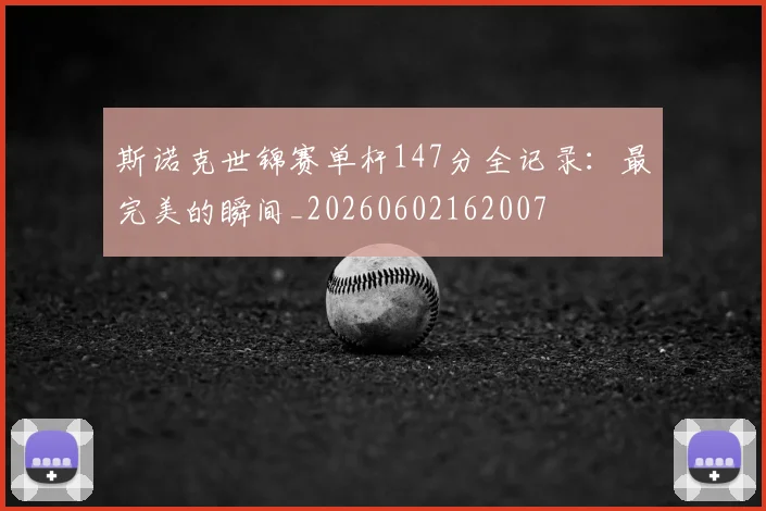 斯诺克世锦赛单杆147分全记录：最完美的瞬间_20260602162007