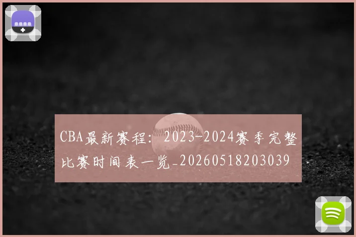 CBA最新赛程:2023-2024赛季完整比赛时间表一览_20260518203039