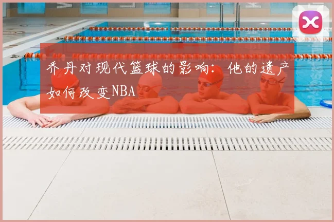 乔丹对现代篮球的影响：他的遗产如何改变NBA