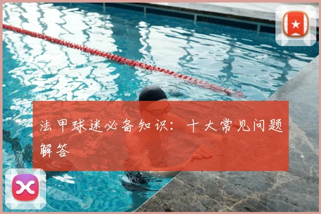法甲球迷必备知识：十大常见问题解答
