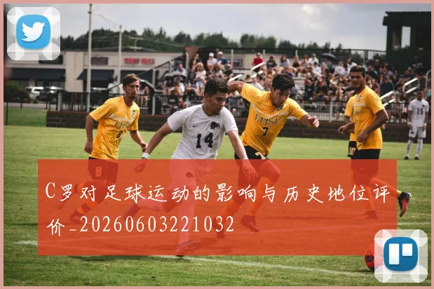 C罗对足球运动的影响与历史地位评价_20260603221032