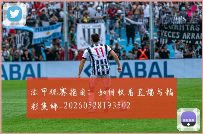 法甲观赛指南：如何收看直播与精彩集锦_20260528193502