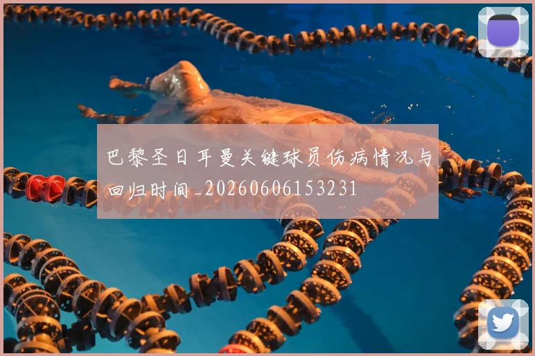 巴黎圣日耳曼关键球员伤病情况与回归时间_20260606153231