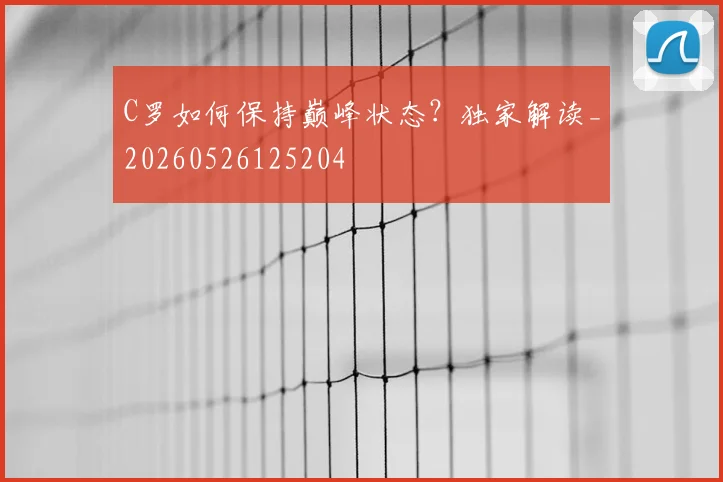 C罗如何保持巅峰状态?独家解读_20260526125204