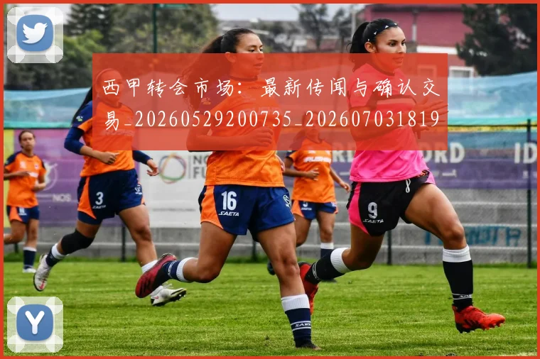 西甲转会市场:最新传闻与确认交易_20260529200735_20260703181935