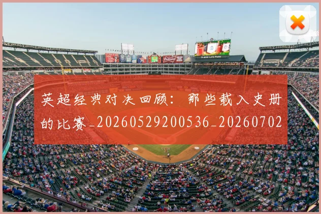 英超经典对决回顾:那些载入史册的比赛_20260529200536_20260702174351