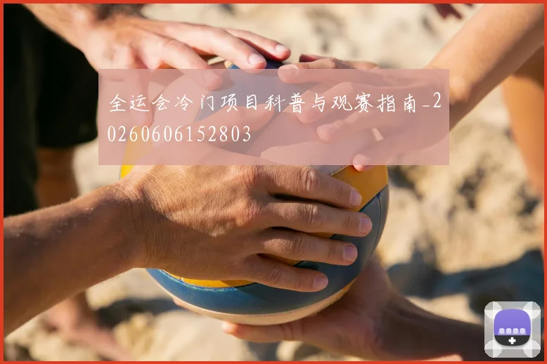 全运会冷门项目科普与观赛指南_20260606152803