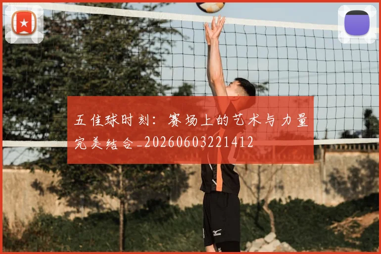 五佳球时刻：赛场上的艺术与力量完美结合_20260603221412