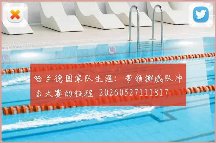 哈兰德国家队生涯:带领挪威队冲击大赛的征程_20260527111817